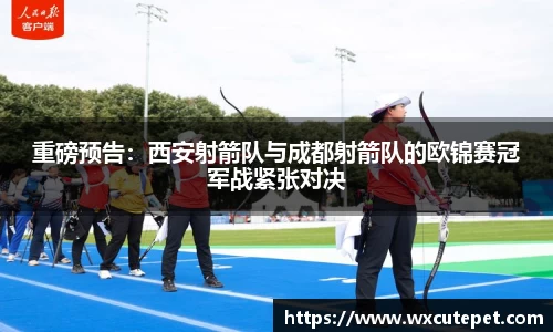 重磅预告：西安射箭队与成都射箭队的欧锦赛冠军战紧张对决