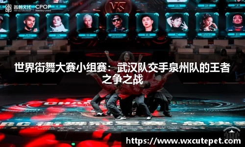 世界街舞大赛小组赛：武汉队交手泉州队的王者之争之战