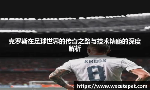 克罗斯在足球世界的传奇之路与技术精髓的深度解析