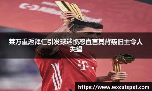莱万重返拜仁引发球迷愤怒直言其背叛旧主令人失望